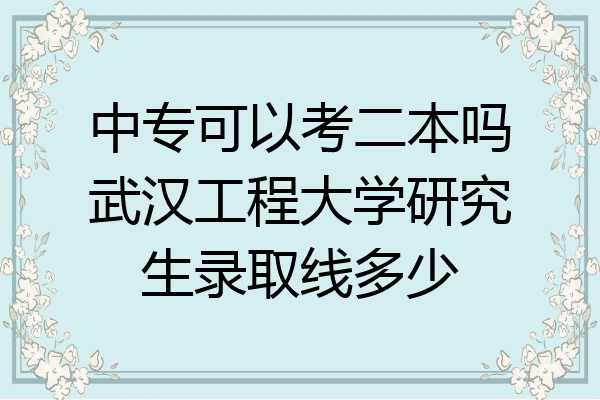 中专可以考二本吗武汉工程大学研究生录取线多少