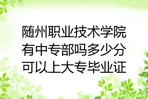 随州职业技术学院有中专部吗多少分可以上大专毕业证