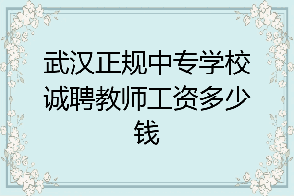 武汉正规中专学校诚聘教师工资多少钱