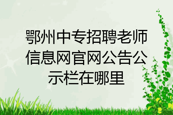 鄂州中专招聘老师信息网官网公告公示栏在哪里