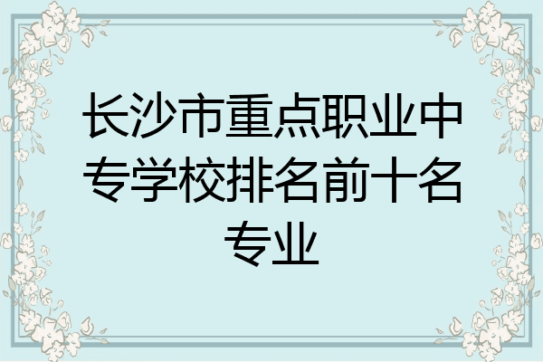 长沙市重点职业中专学校排名前十名专业