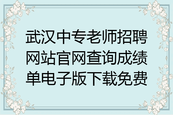 武汉中专老师招聘网站官网查询成绩单电子版下载免费