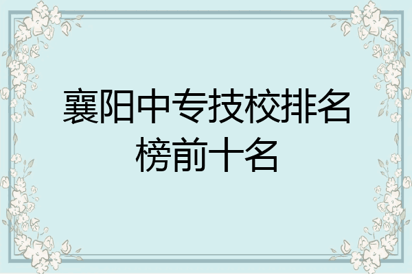 襄阳中专技校排名榜前十名