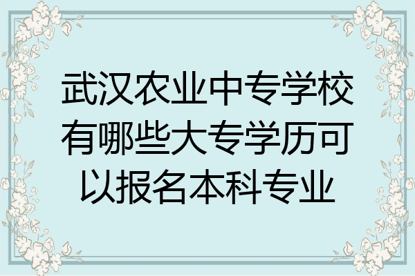 武汉农业中专学校有哪些大专学历可以报名本科专业
