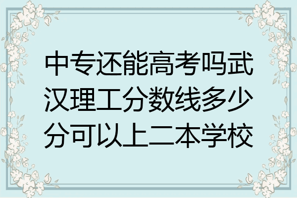 中专还能高考吗武汉理工分数线多少分可以上二本学校