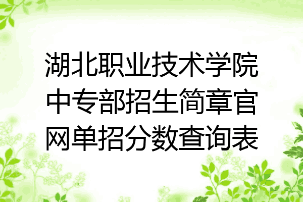 湖北职业技术学院中专部招生简章官网单招分数查询表