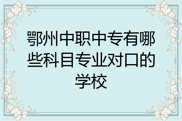 鄂州中职中专有哪些科目专业对口的学校