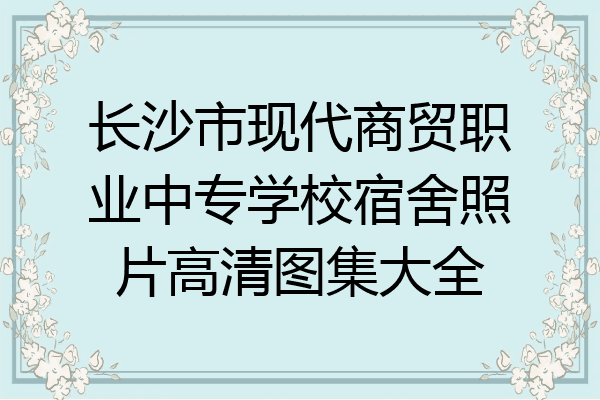 长沙市现代商贸职业中专学校宿舍照片高清图集大全