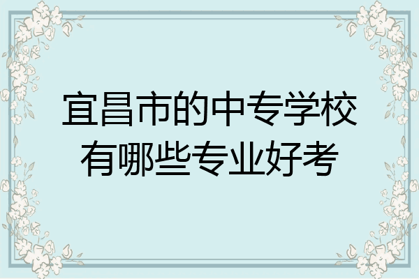 宜昌市的中专学校有哪些专业好考