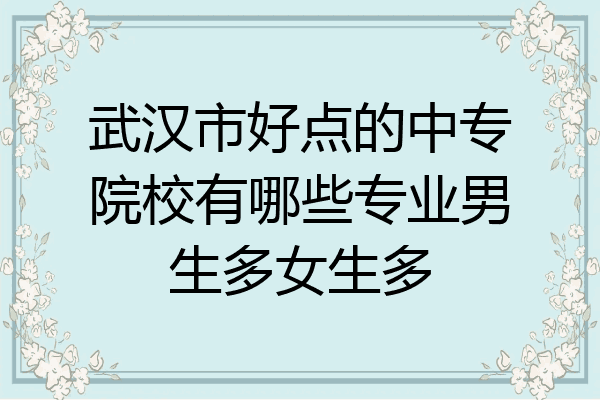 武汉市好点的中专院校有哪些专业男生多女生多