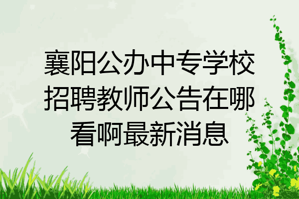 襄阳公办中专学校招聘教师公告在哪看啊最新消息