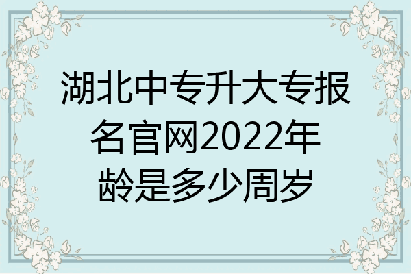 湖北中专升大专报名官网2022年龄是多少周岁