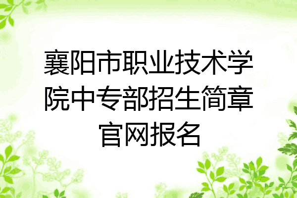 襄阳市职业技术学院中专部招生简章官网报名