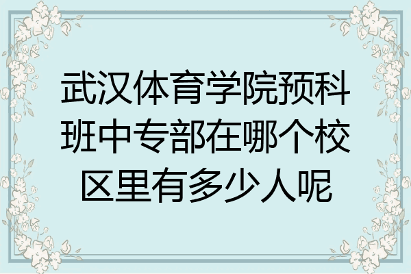 武汉体育学院预科班中专部在哪个校区里有多少人呢