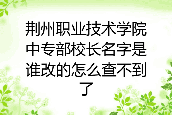 荆州职业技术学院中专部校长名字是谁改的怎么查不到了