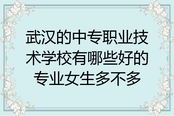 武汉的中专职业技术学校有哪些好的专业女生多不多