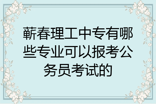 蕲春理工中专有哪些专业可以报考公务员考试的