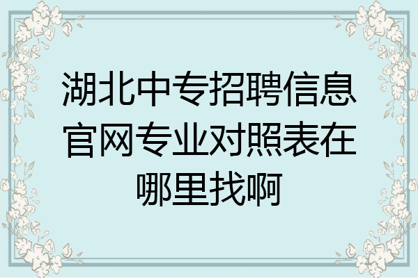 湖北中专招聘信息官网专业对照表在哪里找啊