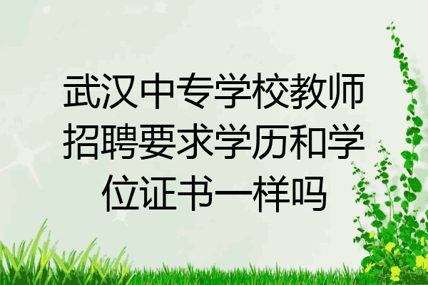 武汉中专学校教师招聘要求学历和学位证书一样吗