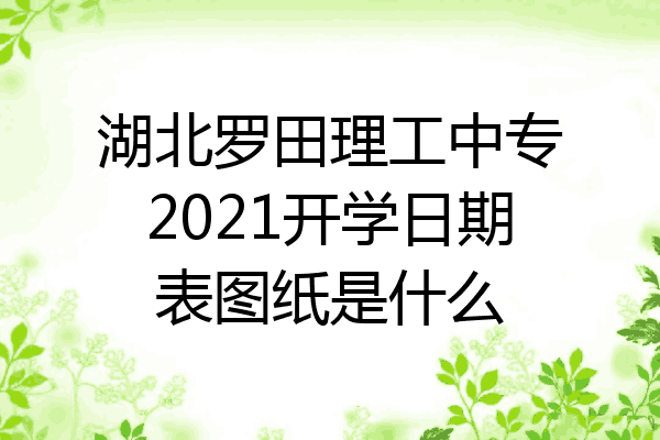 湖北罗田理工中专2021开学日期表图纸是什么