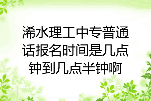 浠水理工中专普通话报名时间是几点钟到几点半钟啊