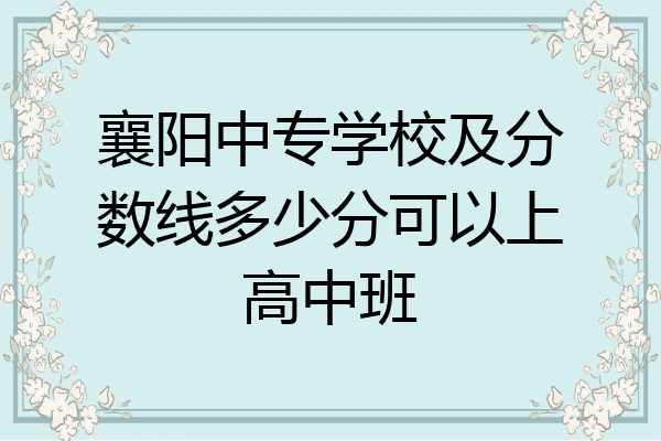 襄阳中专学校及分数线多少分可以上高中班