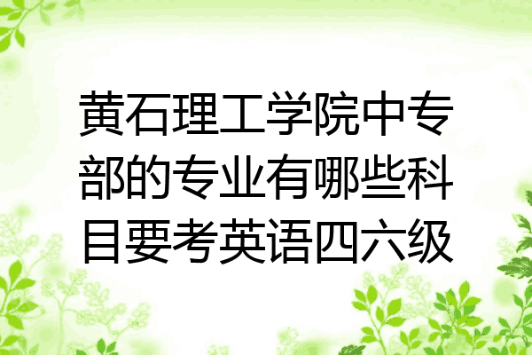 黄石理工学院中专部的专业有哪些科目要考英语四六级