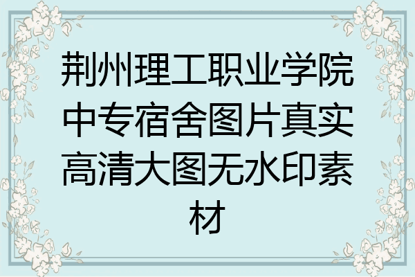 荆州理工职业学院中专宿舍图片真实高清大图无水印素材