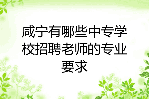 咸宁有哪些中专学校招聘老师的专业要求