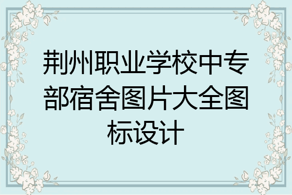 荆州职业学校中专部宿舍图片大全图标设计