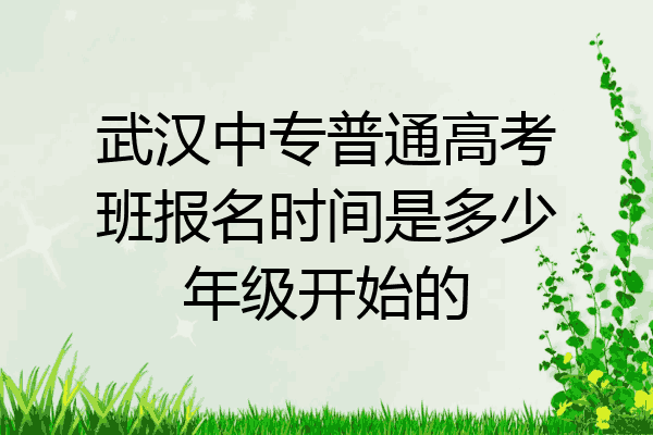 武汉中专普通高考班报名时间是多少年级开始的