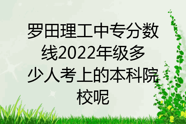 罗田理工中专分数线2022年级多少人考上的本科院校呢