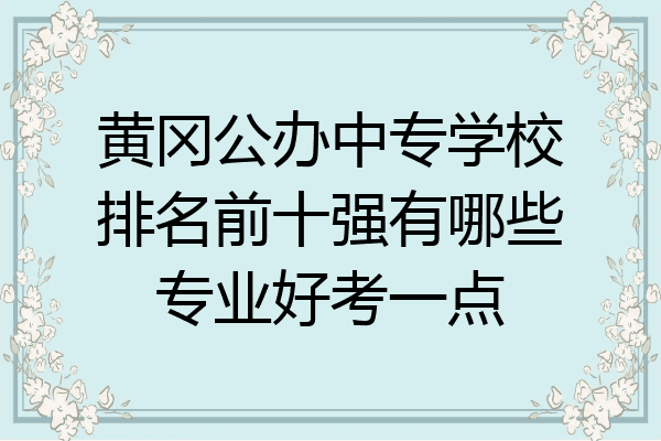 黄冈公办中专学校排名前十强有哪些专业好考一点
