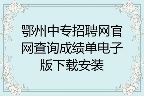 鄂州中专招聘网官网查询成绩单电子版下载安装