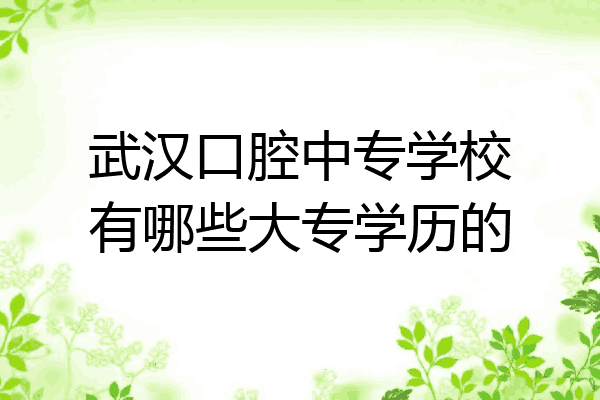 武汉口腔中专学校有哪些大专学历的