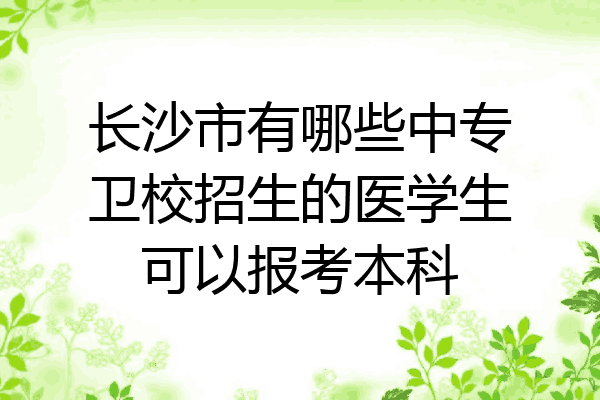 长沙市有哪些中专卫校招生的医学生可以报考本科