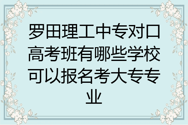 罗田理工中专对口高考班有哪些学校可以报名考大专专业