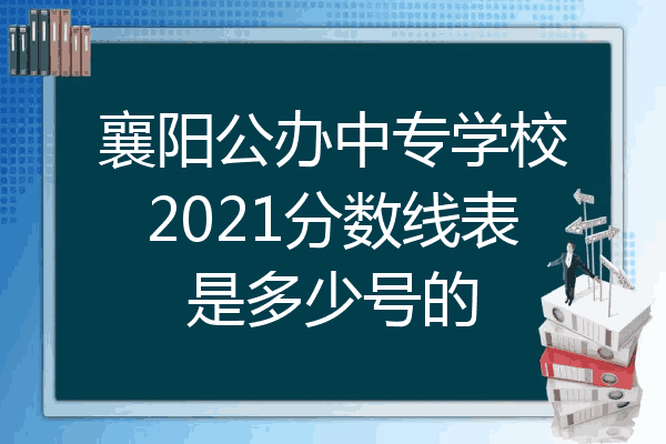 襄阳公办中专学校2021分数线表是多少号的