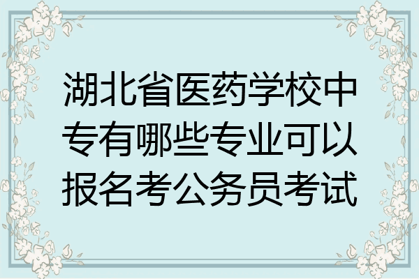 湖北省医药学校中专有哪些专业可以报名考公务员考试