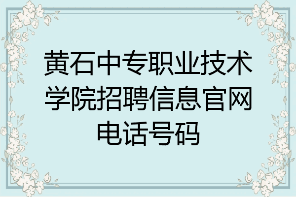 黄石中专职业技术学院招聘信息官网电话号码