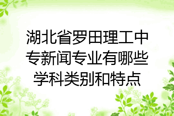 湖北省罗田理工中专新闻专业有哪些学科类别和特点