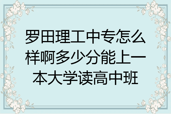 罗田理工中专怎么样啊多少分能上一本大学读高中班