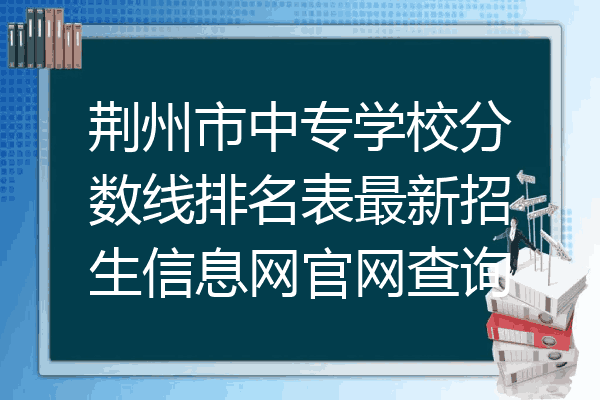荆州市中专学校分数线排名表最新招生信息网官网查询