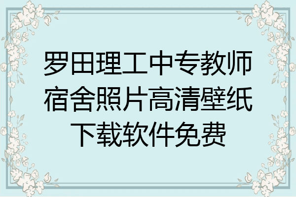罗田理工中专教师宿舍照片高清壁纸下载软件免费