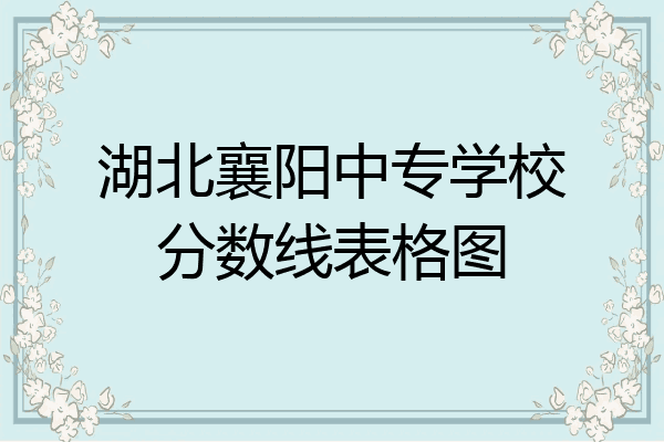湖北襄阳中专学校分数线表格图