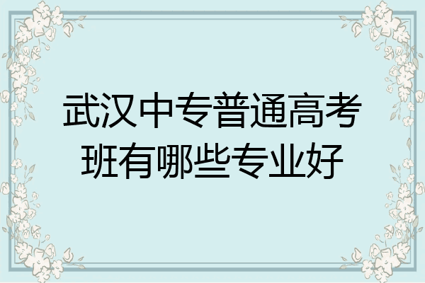 武汉中专普通高考班有哪些专业好