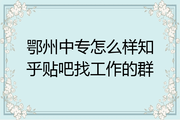 鄂州中专怎么样知乎贴吧找工作的群