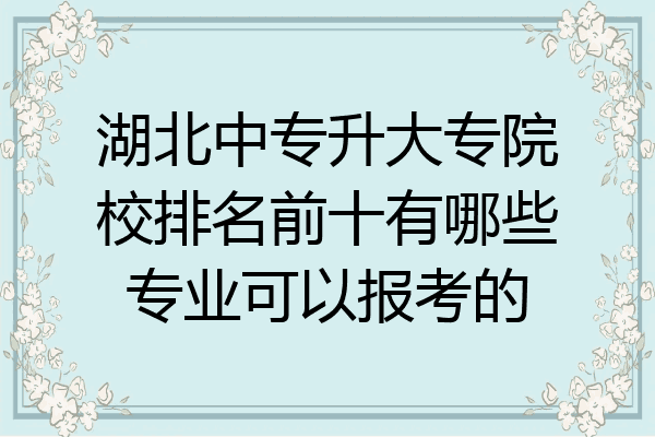 湖北中专升大专院校排名前十有哪些专业可以报考的