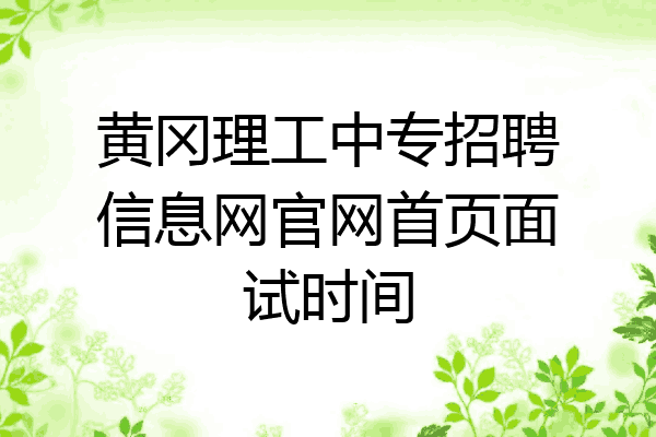 黄冈理工中专招聘信息网官网首页面试时间