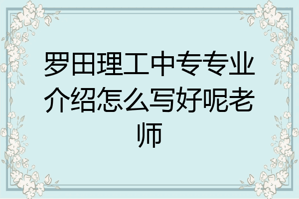 罗田理工中专专业介绍怎么写好呢老师